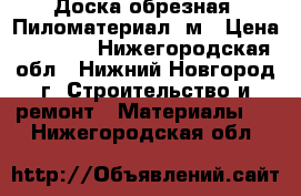 Доска обрезная  Пиломатериал 6м › Цена ­ 1 000 - Нижегородская обл., Нижний Новгород г. Строительство и ремонт » Материалы   . Нижегородская обл.